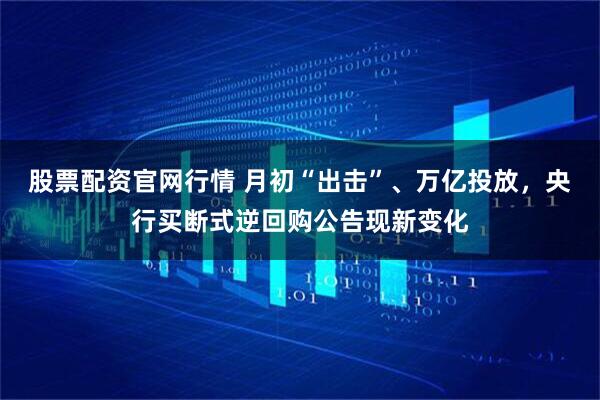 股票配资官网行情 月初“出击”、万亿投放，央行买断式逆回购公告现新变化