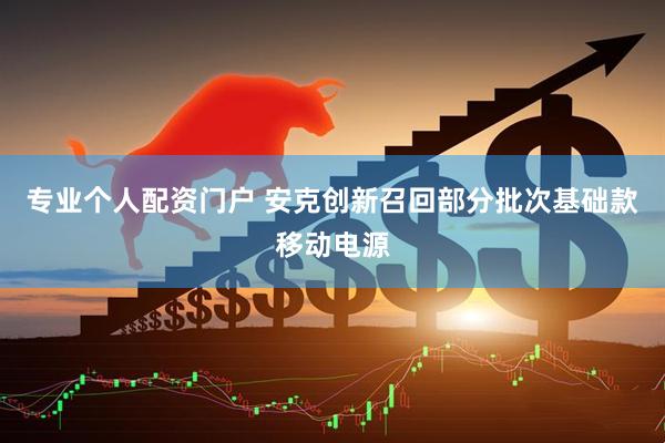 专业个人配资门户 安克创新召回部分批次基础款移动电源