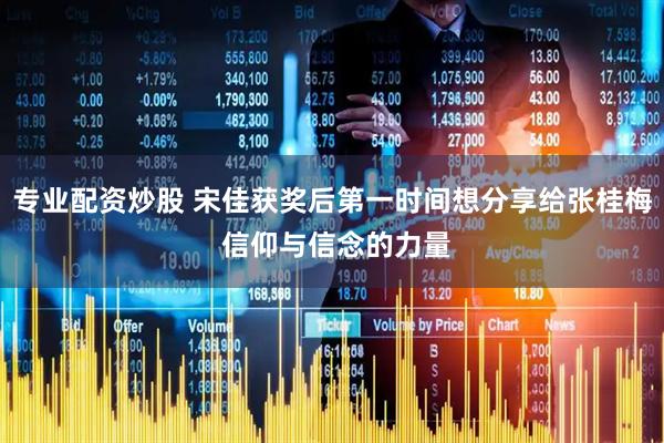 专业配资炒股 宋佳获奖后第一时间想分享给张桂梅 信仰与信念的力量