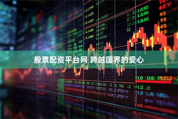 股票配资平台网 跨越国界的爱心