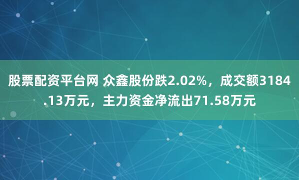 股票配资平台网 众鑫股份跌2.02%，成交额3184.13万元，主力资金净流出71.58万元