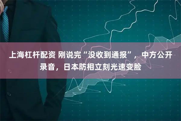 上海杠杆配资 刚说完“没收到通报”，中方公开录音，日本防相立刻光速变脸