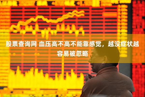 股票查询网 血压高不高不能靠感觉，越没症状越容易被忽略