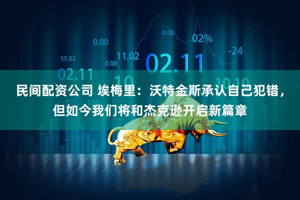 民间配资公司 埃梅里：沃特金斯承认自己犯错，但如今我们将和杰克逊开启新篇章